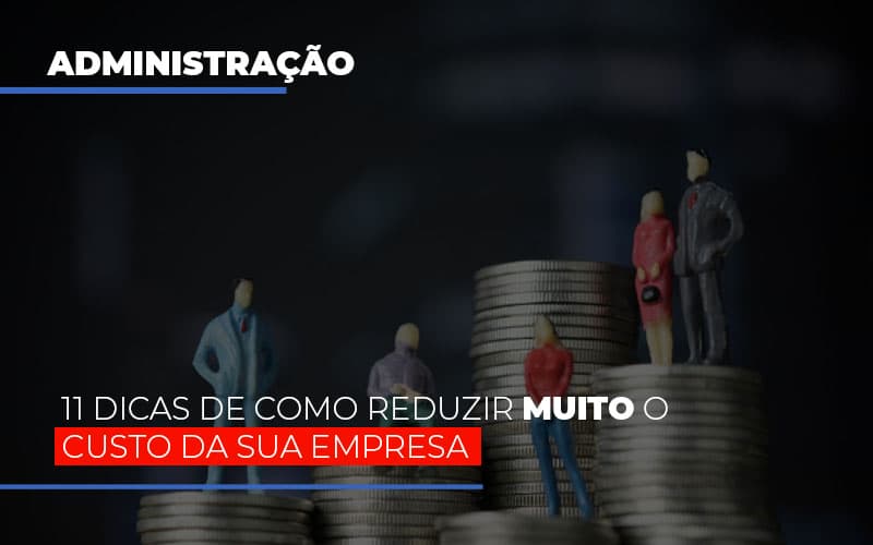 11-dicas-de-como-reduzir-muito-o-custo-da-sua-empresa - 11 dicas de como reduzir muito o custo da sua empresa 11-dicas-de-como-reduzir-muito-o-custo-da-sua-empresa - 11 dicas de como reduzir muito o custo da sua empresa