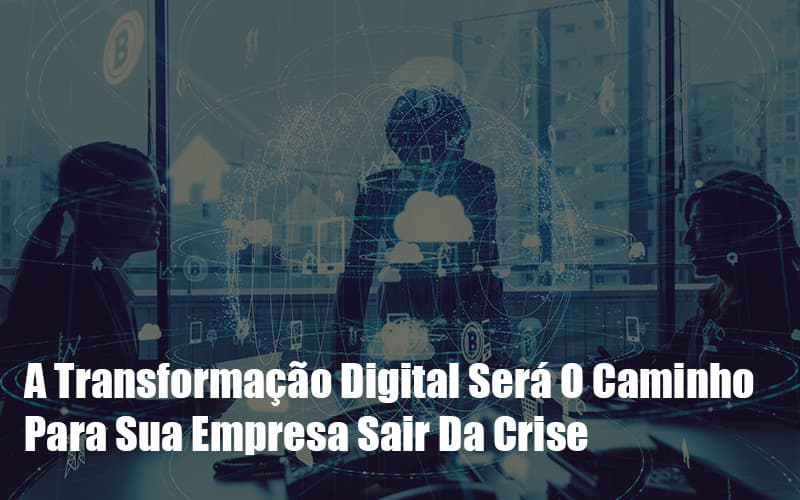 a-transformacao-digital-sera-o-caminho-para-sua-empresa-sair-da-crise - A Transformação Digital Será O Caminho Para Sua Empresa Sair Da Crise a-transformacao-digital-sera-o-caminho-para-sua-empresa-sair-da-crise - A Transformação Digital Será O Caminho Para Sua Empresa Sair Da Crise
