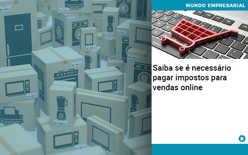Saiba Se E Necessario Pagar Impostos Para Vendas Online - Quero montar uma empresa - Saiba se é necessário pagar impostos para vendas online Saiba Se E Necessario Pagar Impostos Para Vendas Online - Quero montar uma empresa - Saiba se é necessário pagar impostos para vendas online