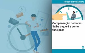 Compensacao De Horas Saiba O Que E E Como Funciona (1) - Contabilidade em São Paulo - SP | Contabilidade Real