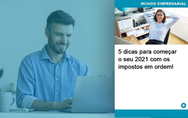 5 Dicas Para Comecar O Seu 2021 Com Os Impostos Em Ordem - Contabilidade em São Paulo - SP | Contabilidade Real - 5 dicas para começar o seu 2021 com os impostos em ordem! 5 Dicas Para Comecar O Seu 2021 Com Os Impostos Em Ordem - Contabilidade em São Paulo - SP | Contabilidade Real - 5 dicas para começar o seu 2021 com os impostos em ordem!