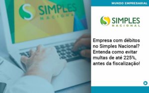 Empresa Com Debitos No Simples Nacional Entenda Como Evitar Multas De Ate 225 Antes Da Fiscalizacao - Contabilidade em São Paulo - SP | Contabilidade Real