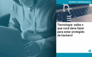 Tecnologia Saiba O Que Voce Deve Fazer Para Estar Protegido De Hackers - Contabilidade em São Paulo - SP | Contabilidade Real