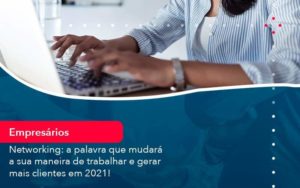 Networking A Palavra Que Mudara A Sua Maneira De Trabalhar E Gerar Mais Clientes Em 202 1 - Contabilidade em São Paulo - SP | Contabilidade Real