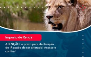 Atencao O Prazo Para Declaracao Do Ir Acaba De Ser Alterado Acesse E Confira (1) - Contabilidade na Zona Sul