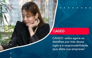 Caged Saiba Agora Os Detalhes Por Tras Dessa Sigla E A Responsabilidade Que Afeta Sua Empresa Min - Contabilidade na Zona Sul
