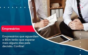 Empresarios Que Aguardam O Bem Terao Que Esperar Mais Alguns Dias Pela Decisao Confirao 1 - Contabilidade na Zona Sul