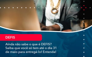 Ainda Nao Sabe O Que E Defis Saiba Que Voce So Tem Ate O Dia 31 De Maio Para Entrega Lo 1 - Contabilidade na Zona Sul
