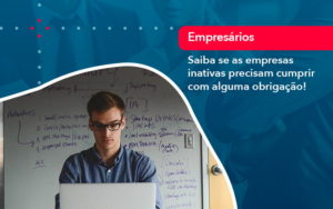 Saiba Se As Empresas Inativas Precisam Cumprir Com Alguma Obrigacao 1 - Contabilidade na Zona Sul