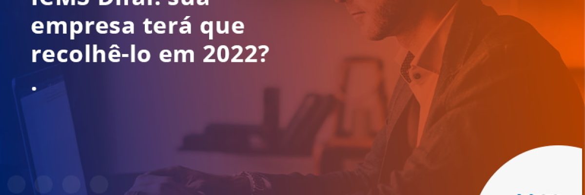 ICMS Difal: sua empresa terá que recolhê-lo em 2022?