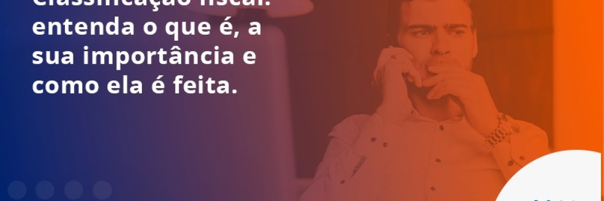 Classificação fiscal: entenda o que é, a sua importância e como ela é feita