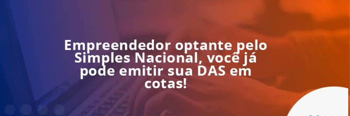 Empreendedor optante pelo Simples Nacional, você já pode emitir sua DAS em cotas!
