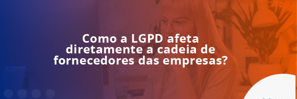 Como a LGPD afeta diretamente a cadeia de fornecedores das empresas?