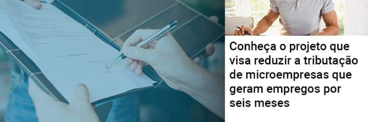 Conheça o projeto que visa reduzir a tributação de microempresas que geram empregos por seis meses