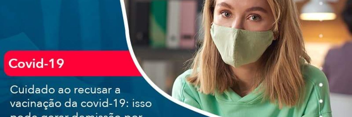 Cuidado ao recusar a vacinação da covid-19: isso pode gerar demissão por justa causa!